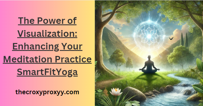 The Power of Visualization: Enhancing Your Meditation Practice SmartFitYoga