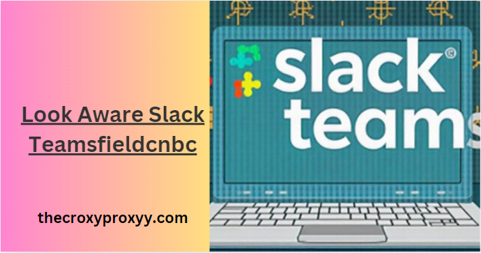 Look Aware Slack Teamsfieldcnbc